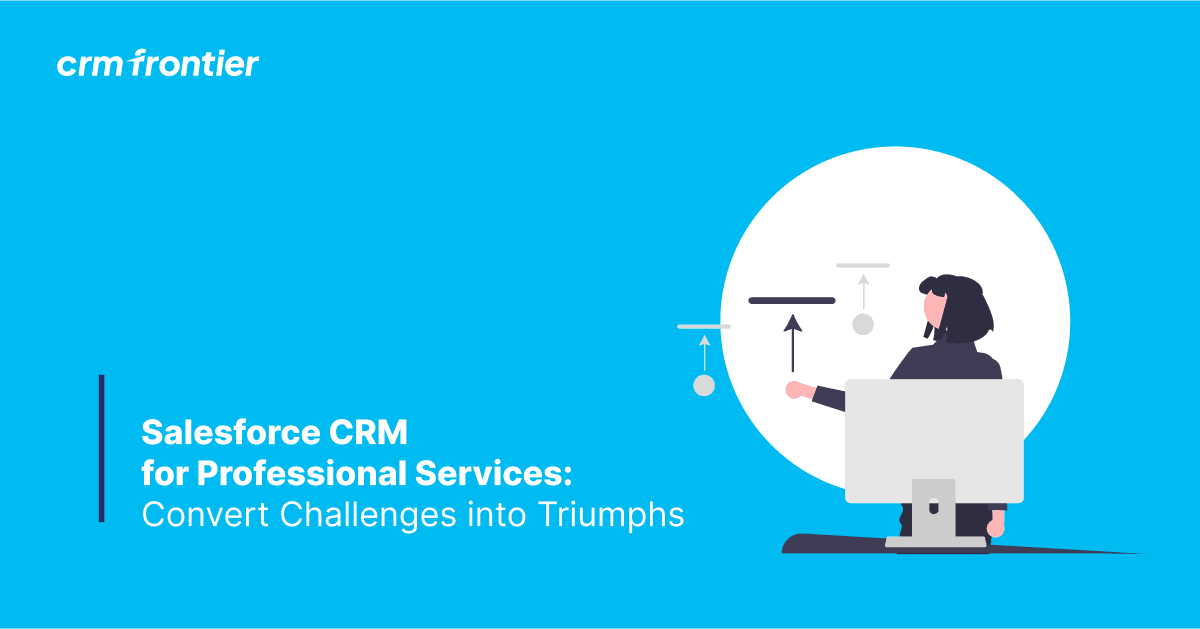 Salesforce CRM Solution for Professional Services: Convert Challenges into Triumphs